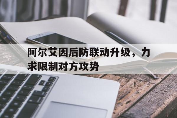 凯发体育登录入口-阿尔艾因后防联动升级，力求限制对方攻势