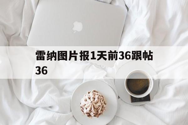 雷纳图片报1天前36跟帖36的简单介绍